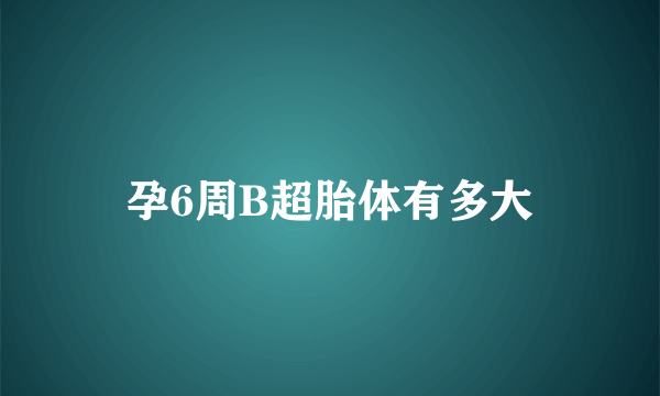 孕6周B超胎体有多大