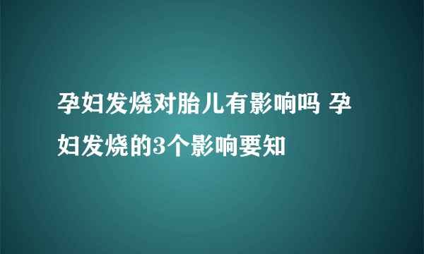 孕妇发烧对胎儿有影响吗 孕妇发烧的3个影响要知