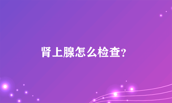 肾上腺怎么检查？