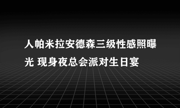 人帕米拉安德森三级性感照曝光 现身夜总会派对生日宴