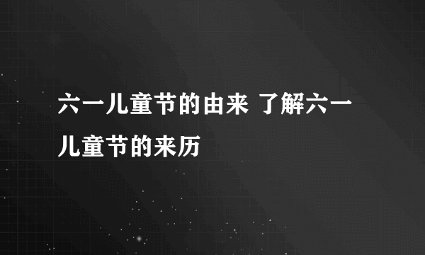 六一儿童节的由来 了解六一儿童节的来历