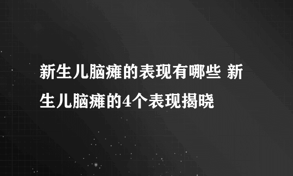 新生儿脑瘫的表现有哪些 新生儿脑瘫的4个表现揭晓