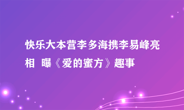 快乐大本营李多海携李易峰亮相  曝《爱的蜜方》趣事