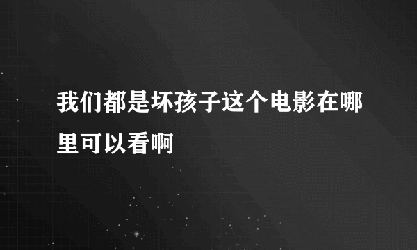 我们都是坏孩子这个电影在哪里可以看啊