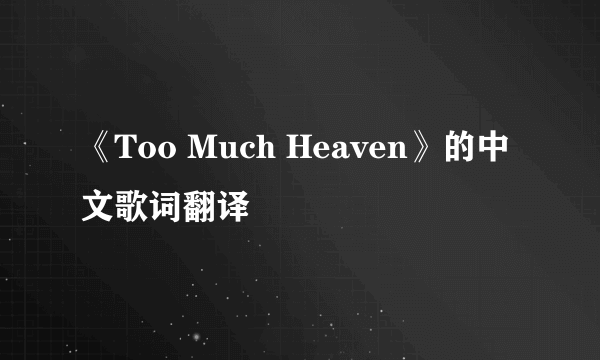 《Too Much Heaven》的中文歌词翻译