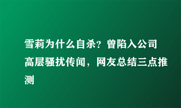 雪莉为什么自杀？曾陷入公司高层骚扰传闻，网友总结三点推测