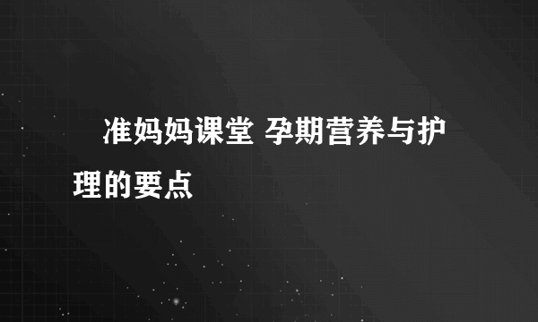 ​准妈妈课堂 孕期营养与护理的要点