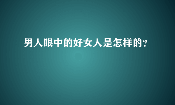 男人眼中的好女人是怎样的？