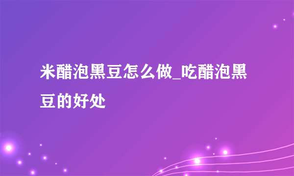 米醋泡黑豆怎么做_吃醋泡黑豆的好处