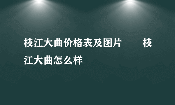 枝江大曲价格表及图片  枝江大曲怎么样