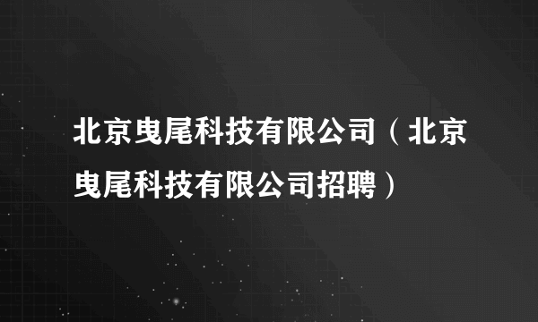 北京曳尾科技有限公司（北京曳尾科技有限公司招聘）