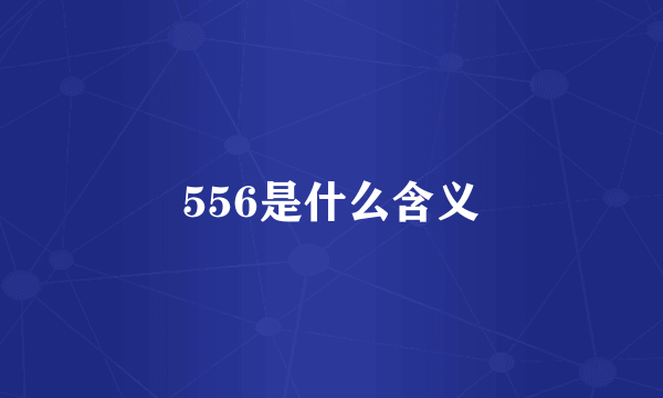 556是什么含义