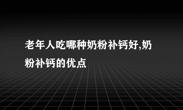 老年人吃哪种奶粉补钙好,奶粉补钙的优点