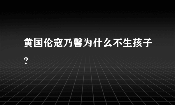 黄国伦寇乃馨为什么不生孩子？