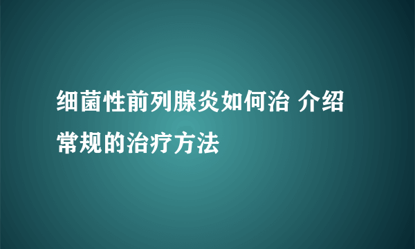 细菌性前列腺炎如何治 介绍常规的治疗方法