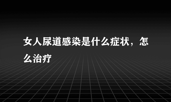 女人尿道感染是什么症状，怎么治疗