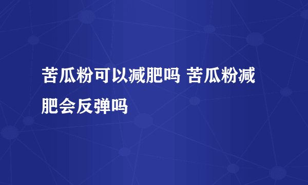 苦瓜粉可以减肥吗 苦瓜粉减肥会反弹吗