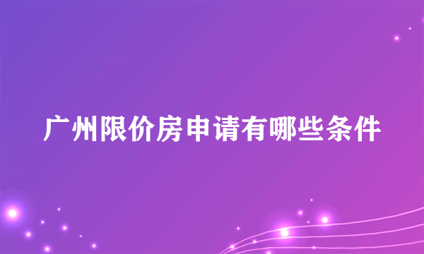 广州限价房申请有哪些条件