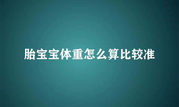 胎宝宝体重怎么算比较准