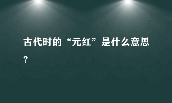 古代时的“元红”是什么意思？