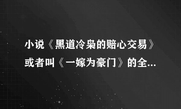 小说《黑道冷枭的赔心交易》或者叫《一嫁为豪门》的全文免费阅读