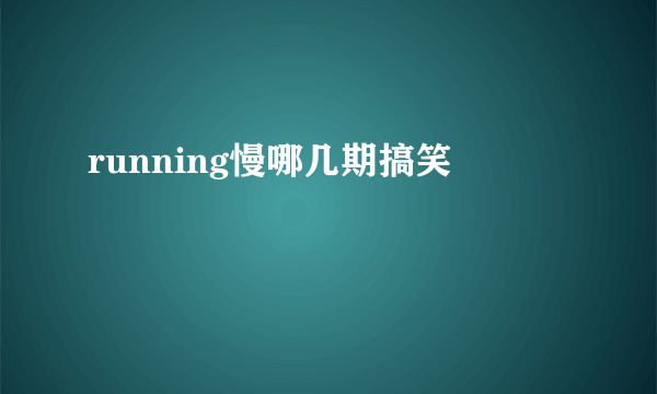 running慢哪几期搞笑