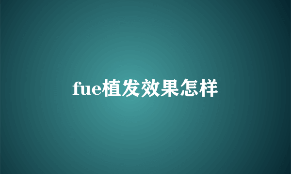 fue植发效果怎样