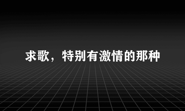 求歌，特别有激情的那种