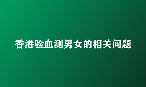 香港验血测男女的相关问题