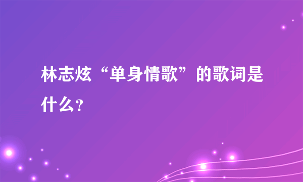 林志炫“单身情歌”的歌词是什么？