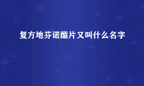 复方地芬诺酯片又叫什么名字