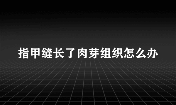 指甲缝长了肉芽组织怎么办