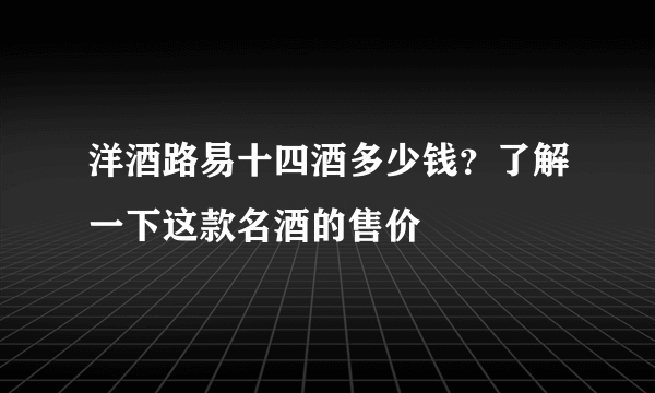 洋酒路易十四酒多少钱？了解一下这款名酒的售价