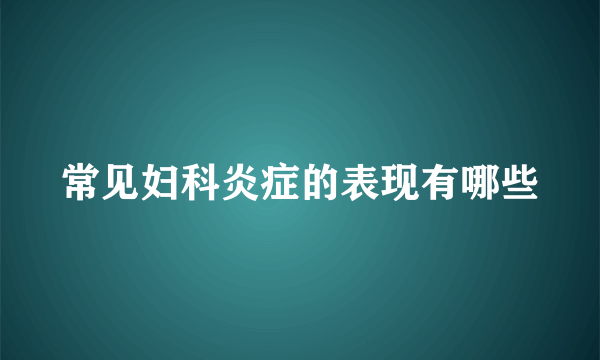 常见妇科炎症的表现有哪些