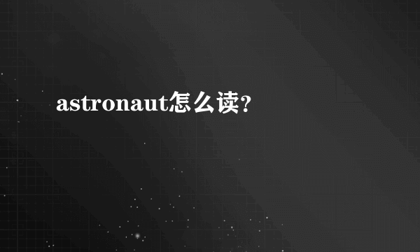 astronaut怎么读？