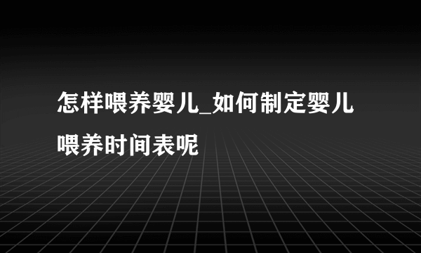 怎样喂养婴儿_如何制定婴儿喂养时间表呢