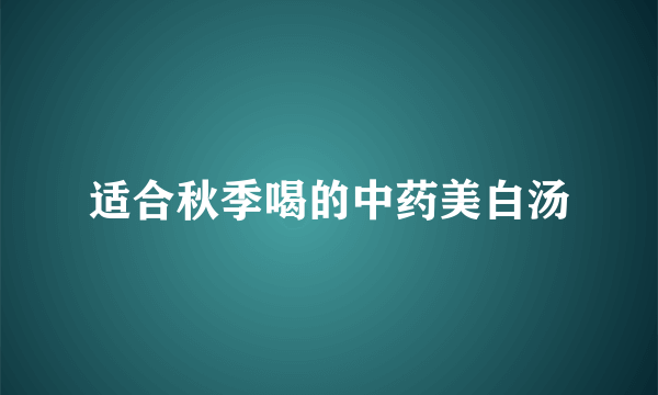 适合秋季喝的中药美白汤