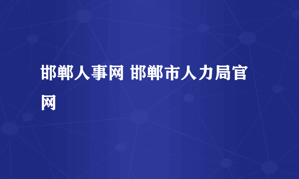 邯郸人事网 邯郸市人力局官网