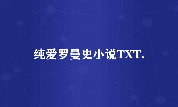 纯爱罗曼史小说TXT.