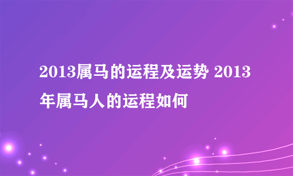 2013属马的运程及运势 2013年属马人的运程如何