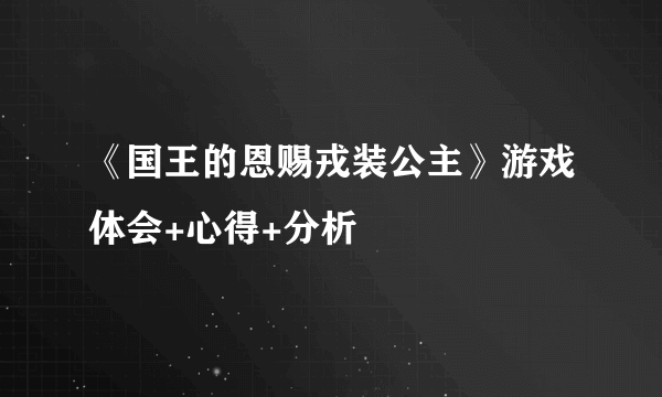 《国王的恩赐戎装公主》游戏体会+心得+分析