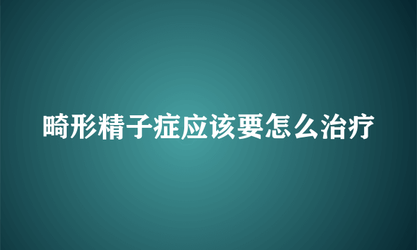 畸形精子症应该要怎么治疗