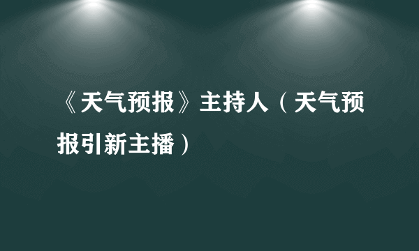 《天气预报》主持人（天气预报引新主播）