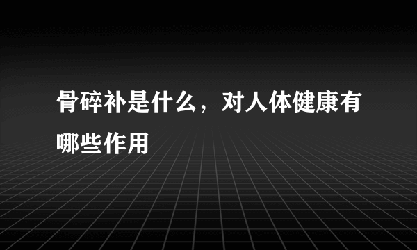 骨碎补是什么，对人体健康有哪些作用