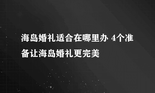 海岛婚礼适合在哪里办 4个准备让海岛婚礼更完美