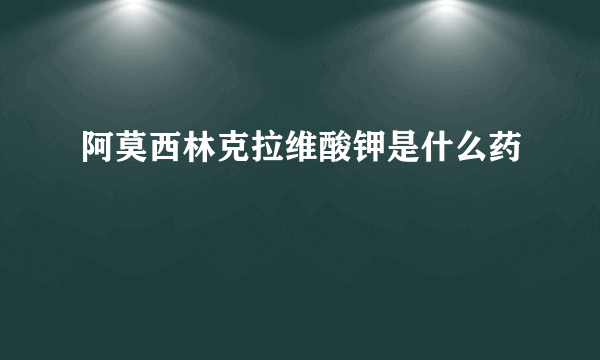 阿莫西林克拉维酸钾是什么药