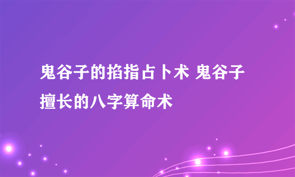 鬼谷子的掐指占卜术 鬼谷子擅长的八字算命术