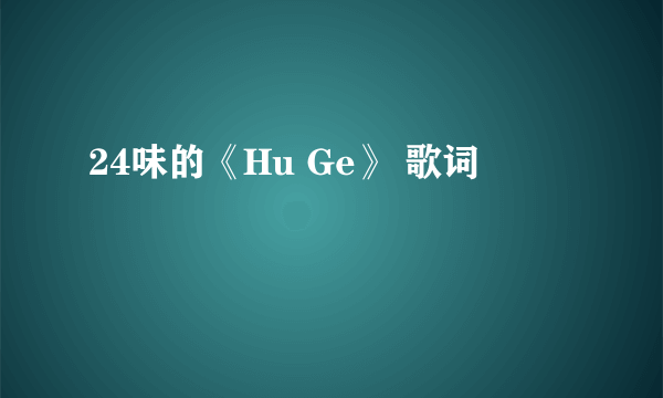 24味的《Hu Ge》 歌词