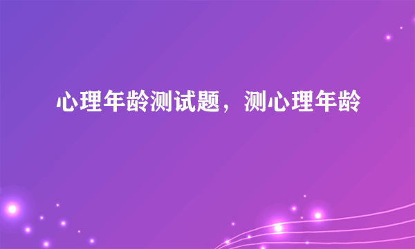 心理年龄测试题，测心理年龄