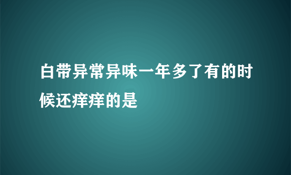 白带异常异味一年多了有的时候还痒痒的是